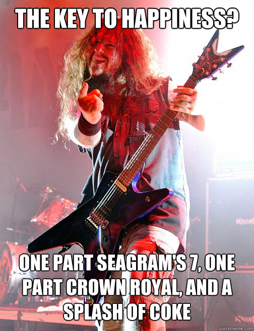 The key to happiness? One part Seagram's 7, One part Crown Royal, and a splash of coke  Rockstar Advice Darrell