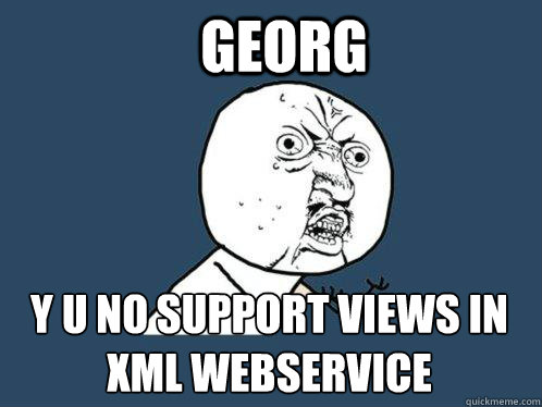GEORG Y U NO SUPPORT VIEWS IN XML WEBSERVICE  Y U No