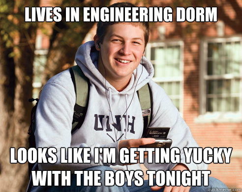 Lives in engineering dorm Looks like I'm getting yucky with the boys tonight  College Freshman