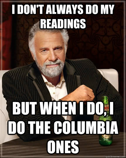 I don't always do my readings but when I do, I do the columbia ones  The Most Interesting Man In The World