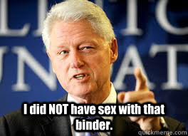  I did NOT have sex with that binder.  Bill Clinton