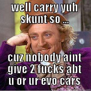 WELL CARRY YUH SKUNT SO ... CUZ NOBODY AINT GIVE 2 FUCKS ABT U OR UR EVO CARS Creepy Wonka