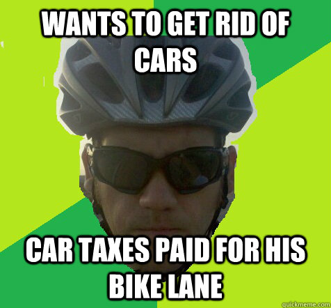 Wants to get rid of cars Car taxes paid for his bike lane - Wants to get rid of cars Car taxes paid for his bike lane  Angry Cyclist