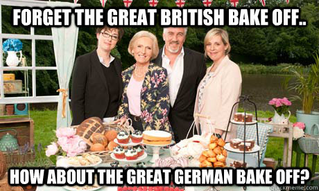 Forget The Great British Bake Off.. How about The Great German Bake Off? - Forget The Great British Bake Off.. How about The Great German Bake Off?  GBBO NTU