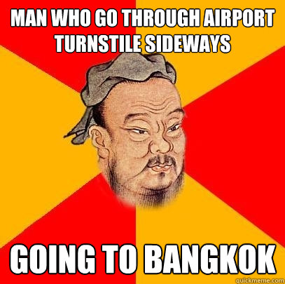 man who go through airport turnstile sideways going to bangkok  Confucius says