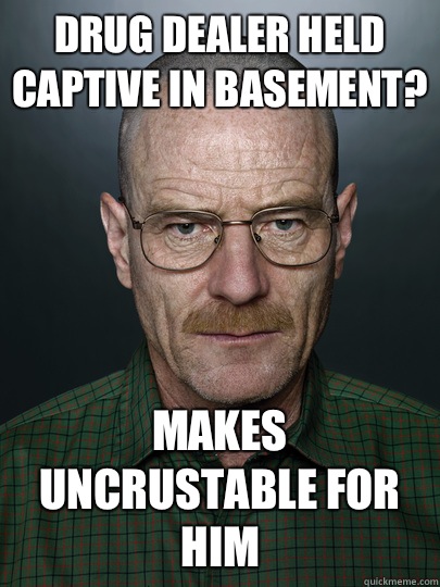Drug Dealer held captive in basement? Makes uncrustable for him   Advice Walter White