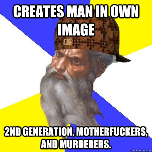 Creates man in own image 2nd generation, motherfuckers, and murderers.  - Creates man in own image 2nd generation, motherfuckers, and murderers.   Scumbag Advice God