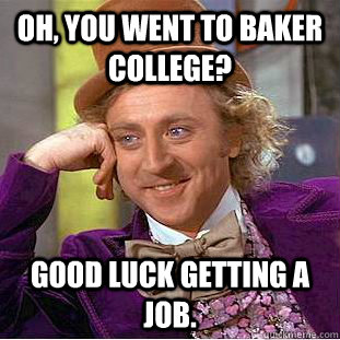 Oh, You went to Baker College? Good luck getting a job.  Creepy Wonka