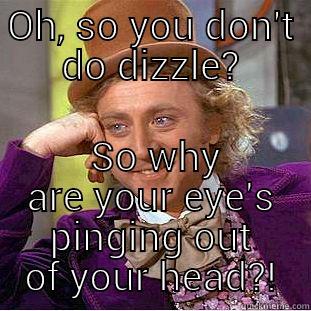 OH, SO YOU DON'T DO DIZZLE?  SO WHY ARE YOUR EYE'S PINGING OUT OF YOUR HEAD?! Creepy Wonka