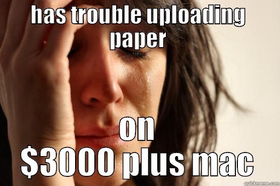 HAS TROUBLE UPLOADING PAPER ON $3000 PLUS MAC First World Problems