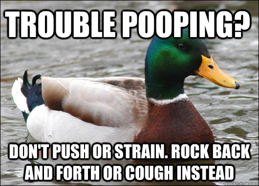 Trouble pooping? Don't push or strain. Rock back and forth or cough instead  Actual Advice Mallard