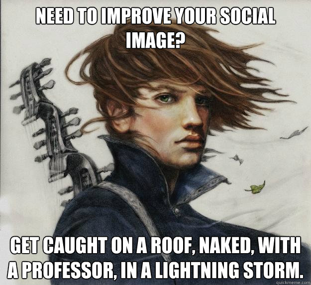 Need to improve your social image? Get caught on a roof, naked, with a professor, in a lightning storm.  Advice Kvothe