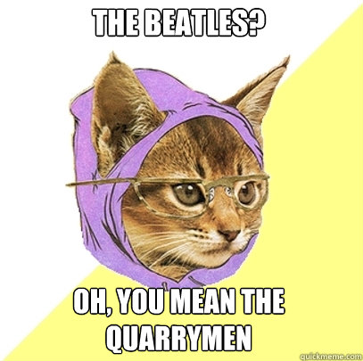 The Beatles? oh, you mean the Quarrymen  Hipster Kitty