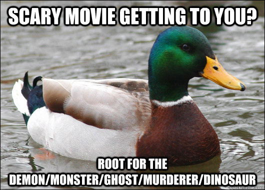 Scary movie getting to you? Root for the demon/monster/ghost/murderer/dinosaur - Scary movie getting to you? Root for the demon/monster/ghost/murderer/dinosaur  Actual Advice Mallard