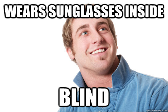 wears sunglasses inside blind  Misunderstood D-Bag