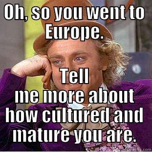 OH, SO YOU WENT TO EUROPE. TELL ME MORE ABOUT HOW CULTURED AND MATURE YOU ARE. Condescending Wonka