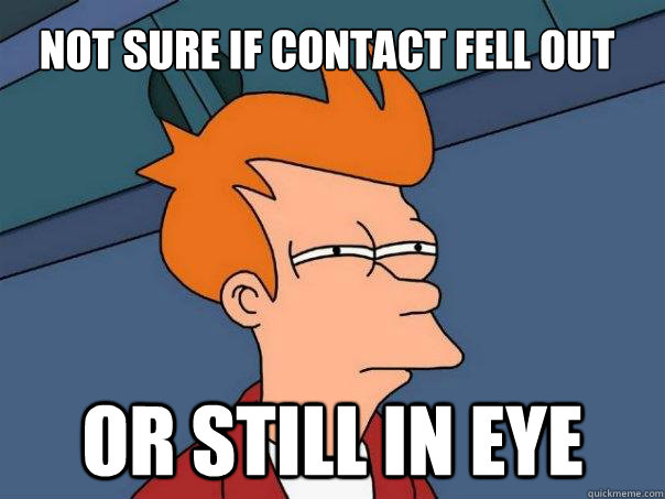 Not sure if contact fell out Or still in eye  Futurama Fry