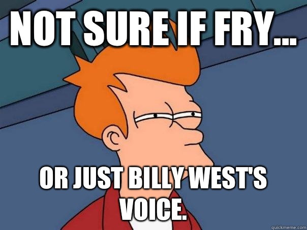 Not sure if Fry... or just Billy West's voice. - Not sure if Fry... or just Billy West's voice.  Futurama Fry