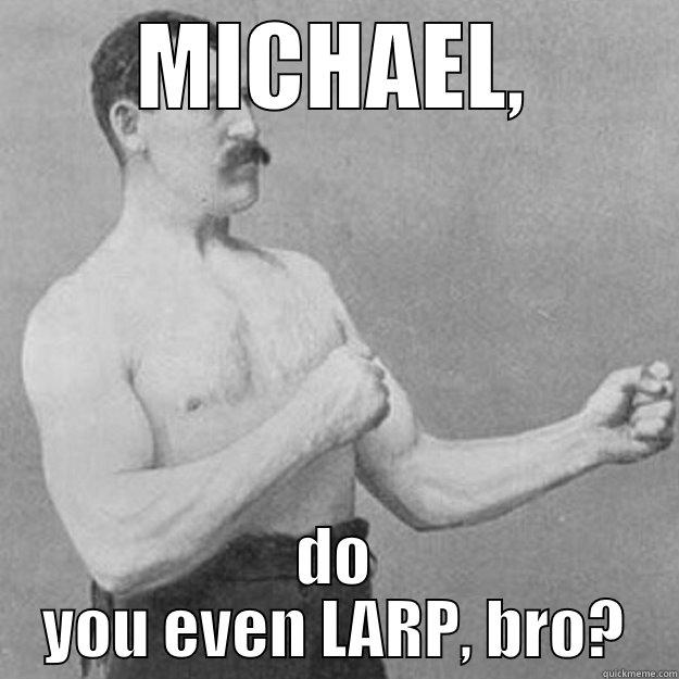 MICHAEL, DO YOU EVEN LARP, BRO? overly manly man