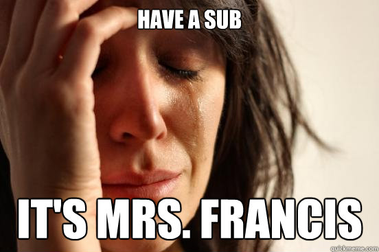 have a sub It's Mrs. Francis  First World Problems