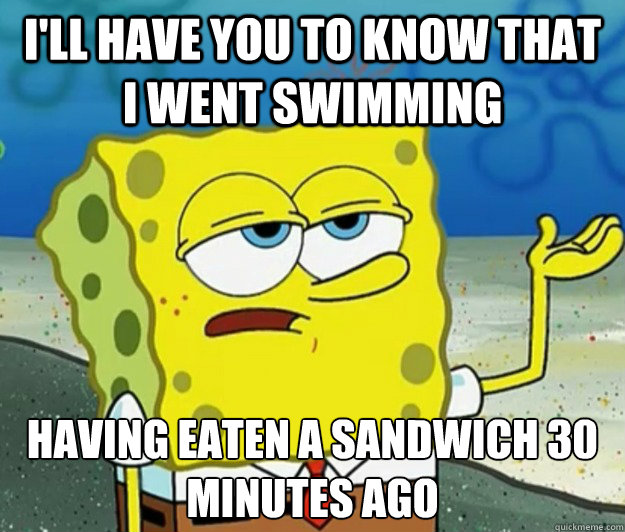 i'll have you to know that i went swimming having eaten a sandwich 30 minutes ago  Tough Spongebob