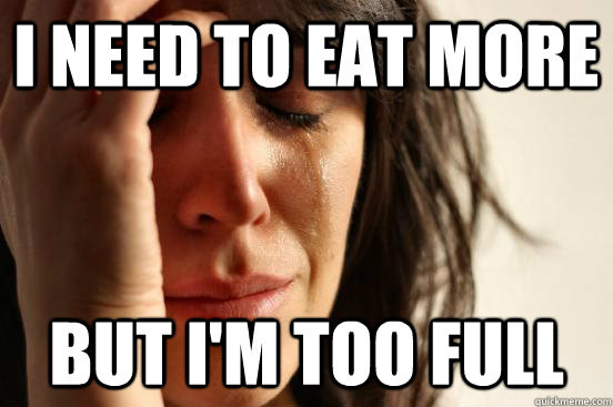 I need to eat more but I'm too full  First World Problems