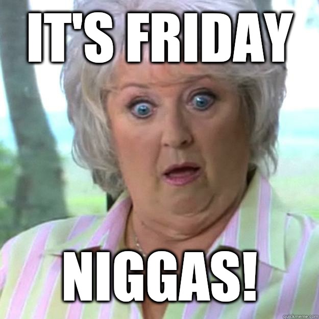 It's Friday  Niggas!  Paula Deen