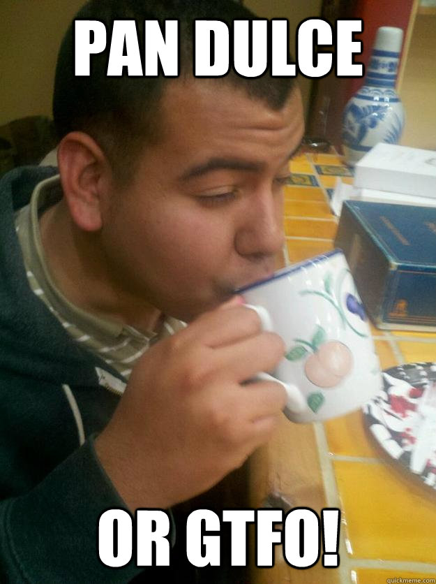PAN DULCE OR GTFO! - PAN DULCE OR GTFO!  Really Stereotypical Mexican
