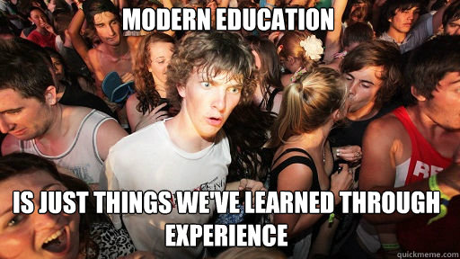 Modern Education
 is just things we've learned through experience  Sudden Clarity Clarence
