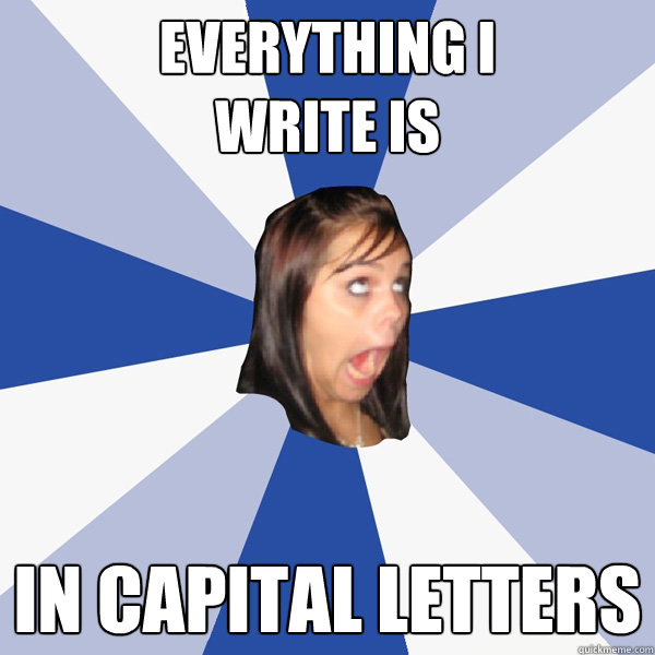 Everything I 
write is in capital letters - Everything I 
write is in capital letters  Annoying Facebook Girl