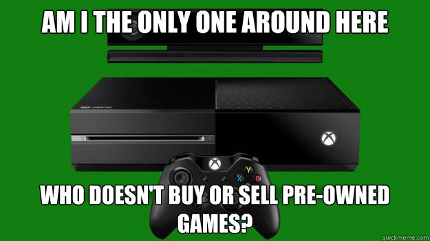 Am i the only one around here Who doesn't buy or sell pre-owned games? - Am i the only one around here Who doesn't buy or sell pre-owned games?  XBox Capitalist