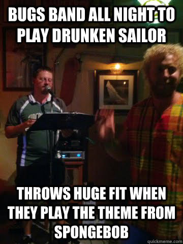 Bugs band all night to play drunken sailor throws huge fit when they play the theme from spongebob - Bugs band all night to play drunken sailor throws huge fit when they play the theme from spongebob  Poor Show Etiquette Hipster