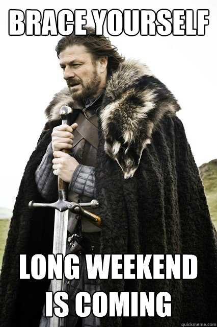 Brace yourself Long Weekend is coming - Brace yourself Long Weekend is coming  Misc