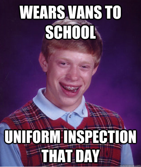 wears vans to school uniform inspection that day  Bad Luck Brian