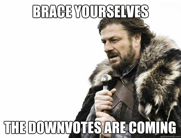 brace yourselves The Downvotes are coming - brace yourselves The Downvotes are coming  Misc