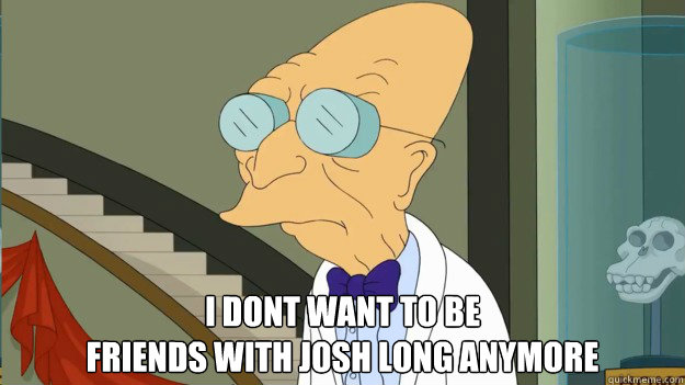  i dont want to be 
friends with josh long anymore  I Dont Want To Live On This Planet Anymore