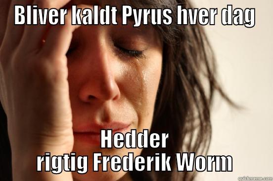 BLIVER KALDT PYRUS HVER DAG HEDDER RIGTIG FREDERIK WORM First World Problems
