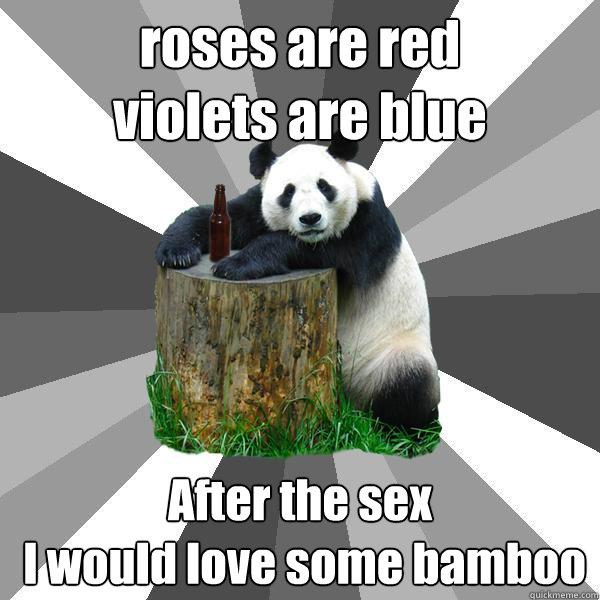roses are red 
violets are blue After the sex
 I would love some bamboo  Pickup-Line Panda