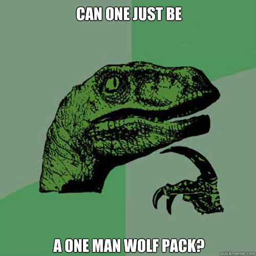 Can one just be  a one man wolf pack?  Philosoraptor