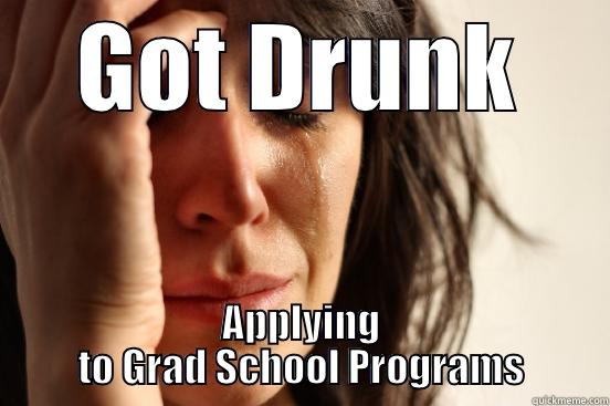 GOT DRUNK APPLYING TO GRAD SCHOOL PROGRAMS First World Problems