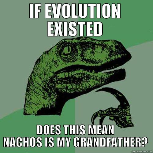 IF EVOLUTION EXISTED DOES THIS MEAN NACHOS IS MY GRANDFATHER? Philosoraptor