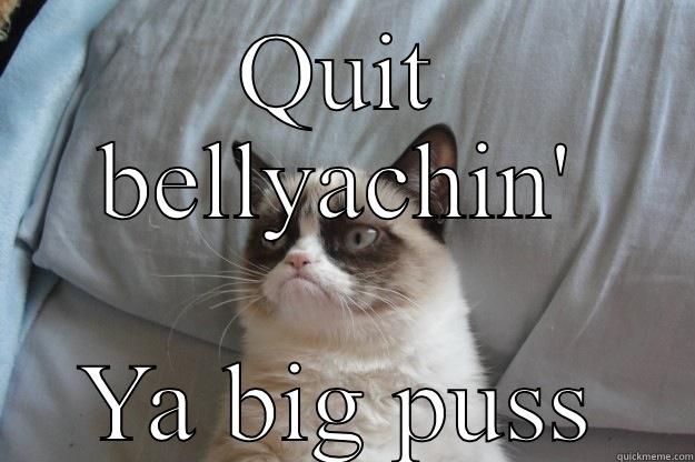 QUIT BELLYACHIN' YA BIG PUSS Grumpy Cat