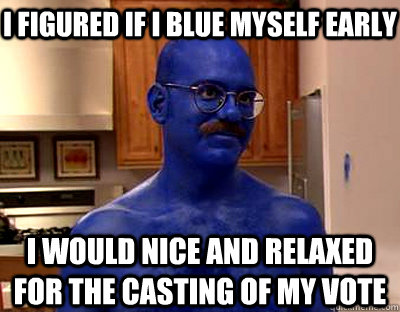 i figured if i blue myself early i would nice and relaxed for the casting of my vote  Tobias