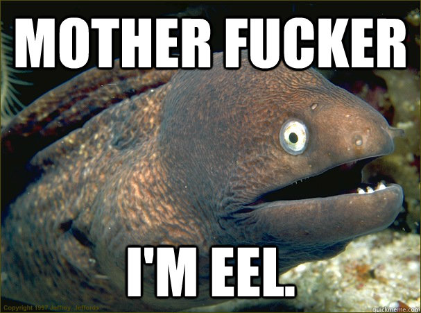 mother fucker i'm eel.  Bad Joke Eel