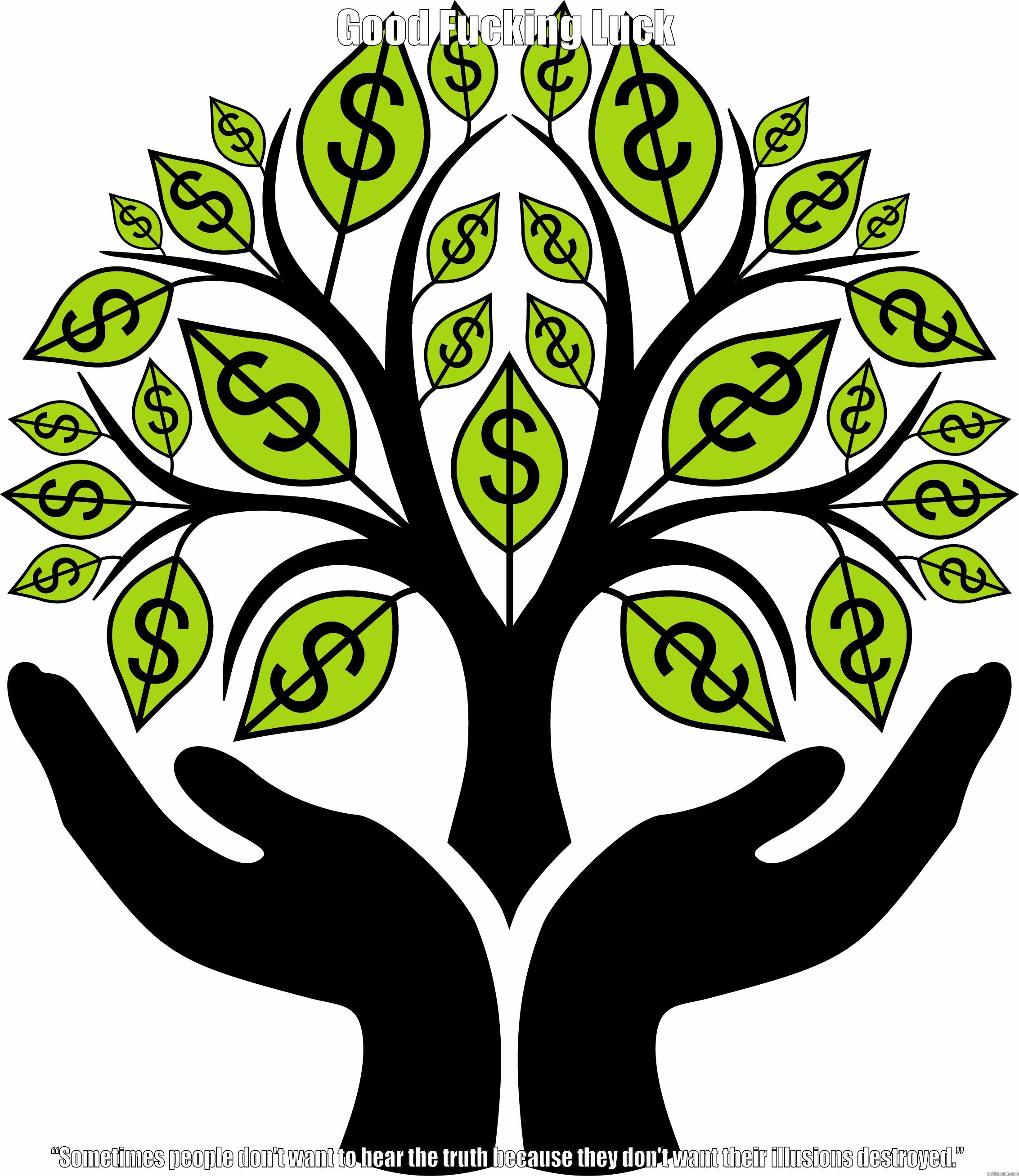 GOOD FUCKING LUCK “SOMETIMES PEOPLE DON'T WANT TO HEAR THE TRUTH BECAUSE THEY DON'T WANT THEIR ILLUSIONS DESTROYED.” Misc