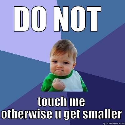 DO NOT  TOUCH ME OTHERWISE U GET SMALLER Success Kid