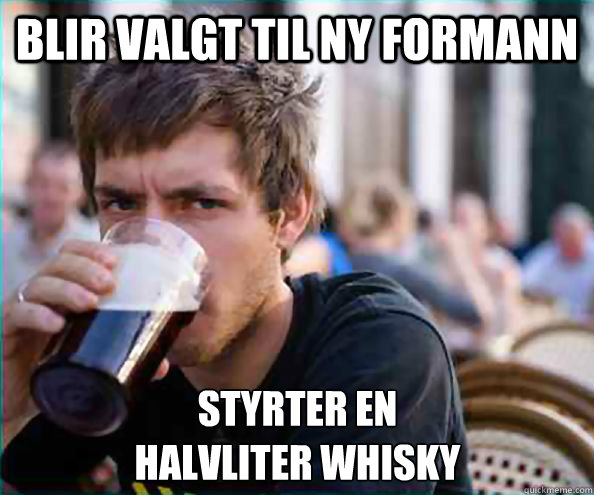 Blir valgt til ny formann styrter en 
halvliter whisky  Lazy College Senior