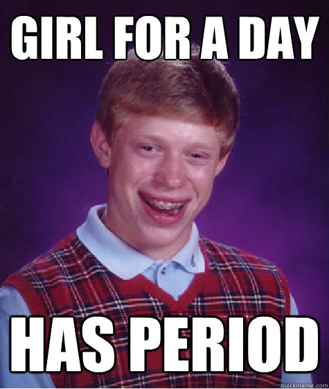 Girl for a day has period  Bad Luck Brian