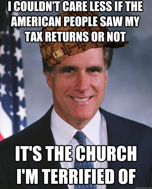 I couldn't care less if the american people saw my tax returns or not It's the church I'm terrified of   Scumbag Romney