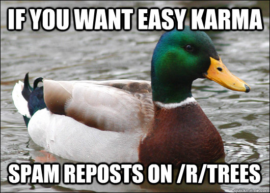 if you want easy karma spam reposts on /r/trees  Actual Advice Mallard